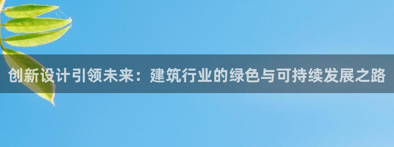 意昂平台体育：创新设计引领未来：建筑行业的绿色与可持续发展之路