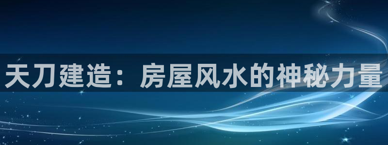 意昂3娱乐40996：天刀建造：房屋风水的神秘力量