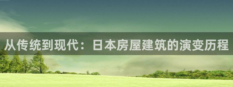 意昂3科技：从传统到现代：日本房屋建筑的演变历程