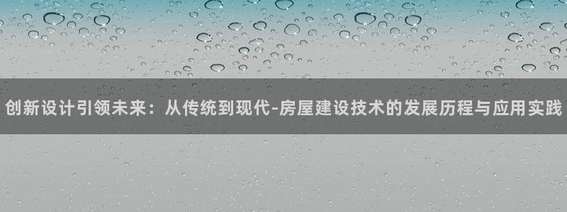 意昂体育3平台APP：创新设计引领未来：从传统到现代-房屋建设技术的发展历程与应用实践