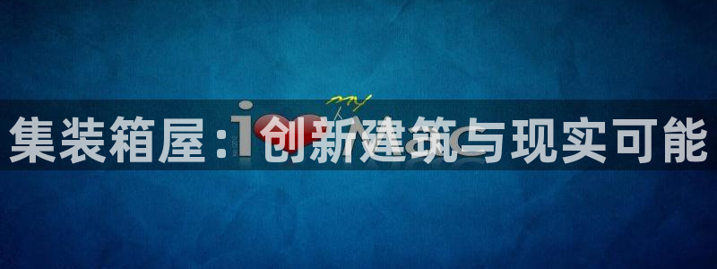 意昂3集团官网网址：集装箱屋：创新建筑与现实可能