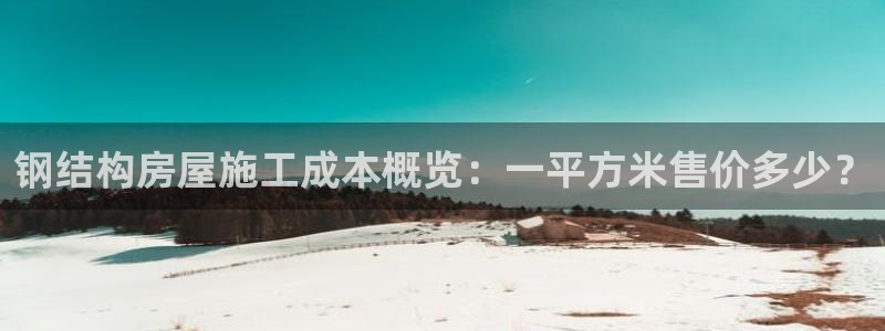 意昂集团官网：钢结构房屋施工成本概览：一平方米售价多少？