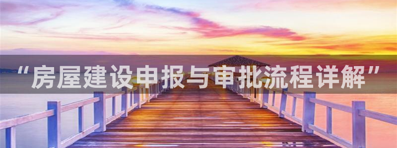 意昂体育3招商电话号码是多少号：“房屋建设申报与审批流程详解”