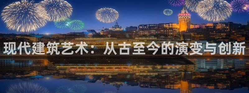 意昂3集团logo：现代建筑艺术：从古至今的演变与创新