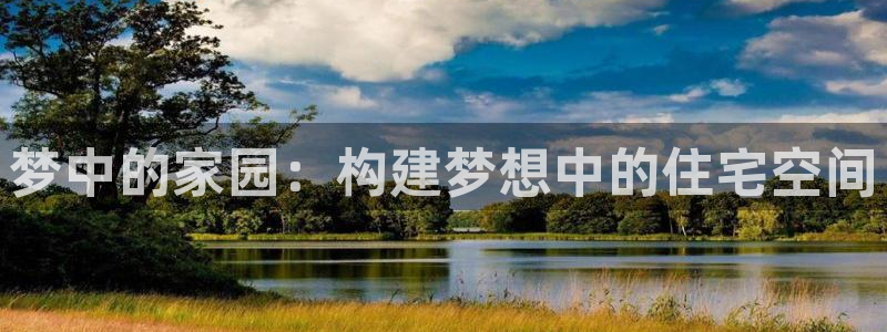 意昂体育3平台注册：梦中的家园：构建梦想中的住宅空间