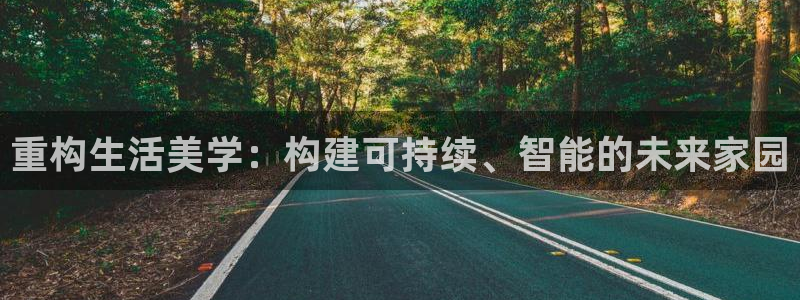 意昂体育3平台是正规平台吗安全吗：重构生活美学：构建可持续、智能的未来家园