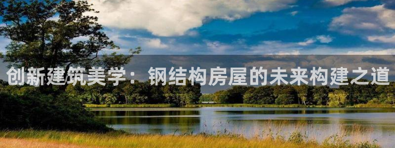 意昂3娱乐40996：创新建筑美学：钢结构房屋的未来构建之道