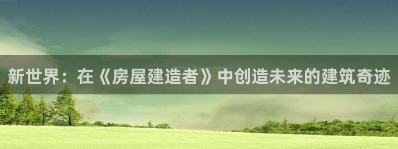 意昂体育3娱乐：新世界：在《房屋建造者》中创造未来的建筑奇迹