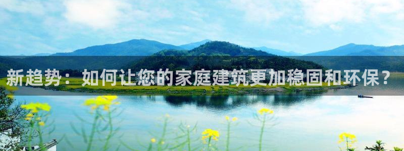 注册意昂3：新趋势：如何让您的家庭建筑更加稳固和环保？