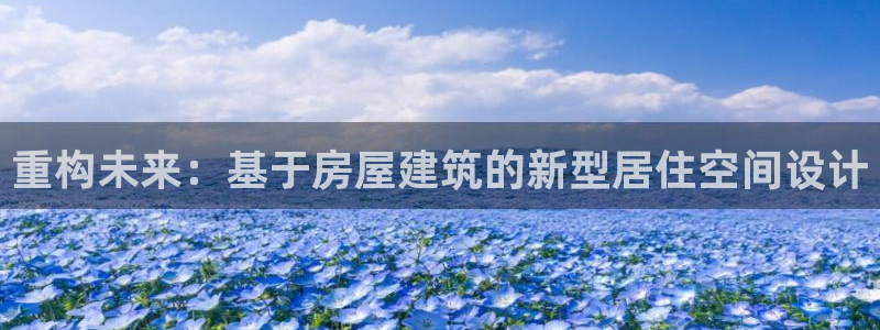 意昂体育3开户：重构未来：基于房屋建筑的新型居住空间设计