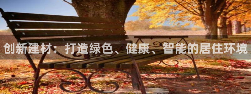 海南意昂体育3发展怎么样：创新建材：打造绿色、健康、智能的居住环境