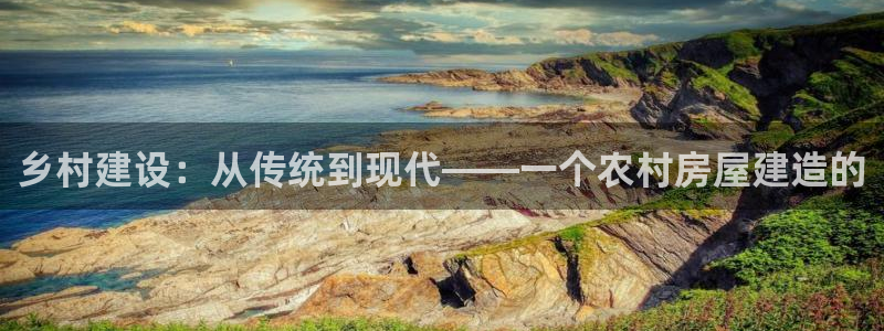 意昂体育3招商电话号码是多少啊：乡村建设：从传统到现代——一个农村房屋建造的