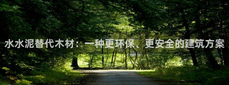 意昂3集团：水水泥替代木材：一种更环保、更安全的建筑方案