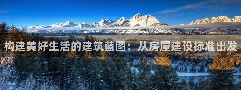 意昂3娱乐下载：构建美好生活的建筑蓝图：从房屋建设标准出发