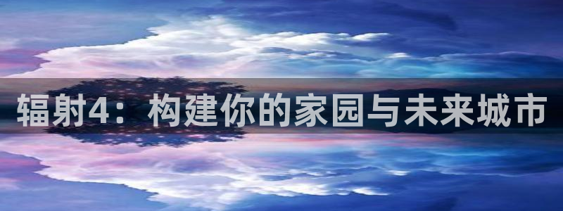 意昂体育3平台注册要钱吗是真的吗：辐射4：构建你的家园与未来城市