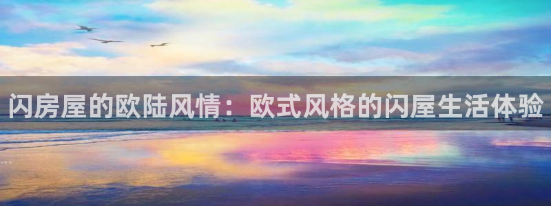 意昂3官网：闪房屋的欧陆风情：欧式风格的闪屋生活体验