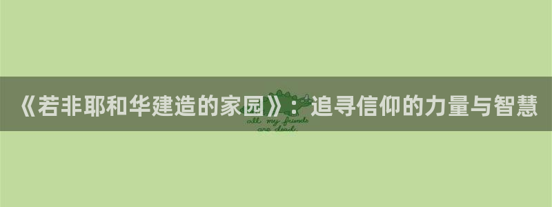 意昂体育3平台APP：《若非耶和华建造的家园》：追寻信仰的力量与智慧