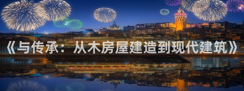 意昂体育3招商电话地址查询：《与传承：从木房屋建造到现代建筑》