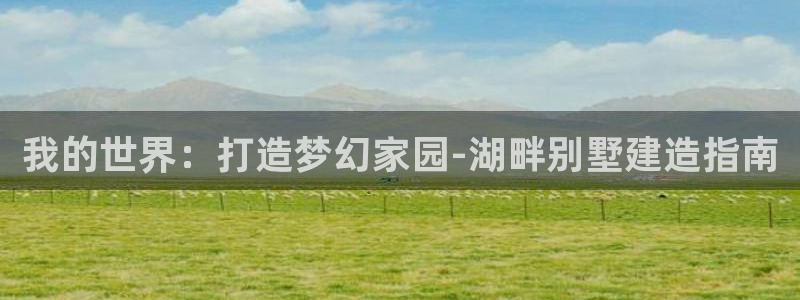 意昂集团官网：我的世界：打造梦幻家园-湖畔别墅建造指南