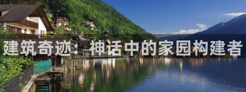 意昂3集团官网首页：建筑奇迹：神话中的家园构建者