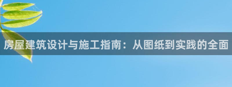 意昂体育3招商电话：房屋建筑设计与施工指南：从图纸到实践的全面