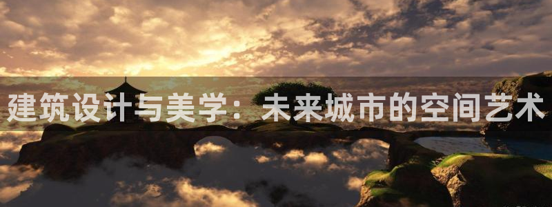 意昂体育3招商电话号码查询：建筑设计与美学：未来城市的空间艺术