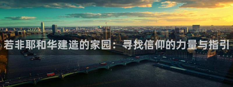 意昂体育3娱乐：若非耶和华建造的家园：寻找信仰的力量与指引