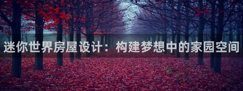 意昂3娱乐下载：迷你世界房屋设计：构建梦想中的家园空间