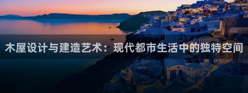 意昂3集团：木屋设计与建造艺术：现代都市生活中的独特空间