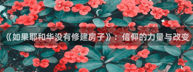 意昂3集团官网首页网址：《如果耶和华没有修建房子》：信仰的力量与改变