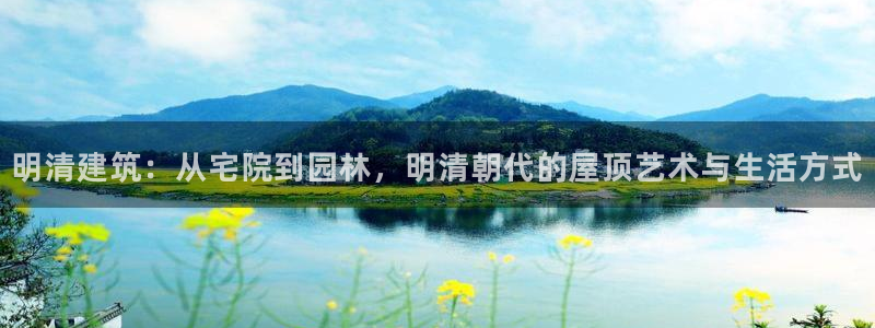 意昂3集团简介：明清建筑：从宅院到园林，明清朝代的屋顶艺术与生活方式