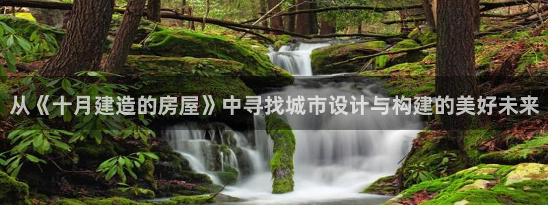 意昂体育3招商电话地址是多少：从《十月建造的房屋》中寻找城市设计与构建的美好未来