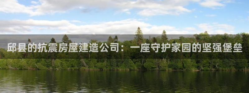 意昂3娱乐首页官网下载：邱县的抗震房屋建造公司：一座守护家园的坚强堡垒