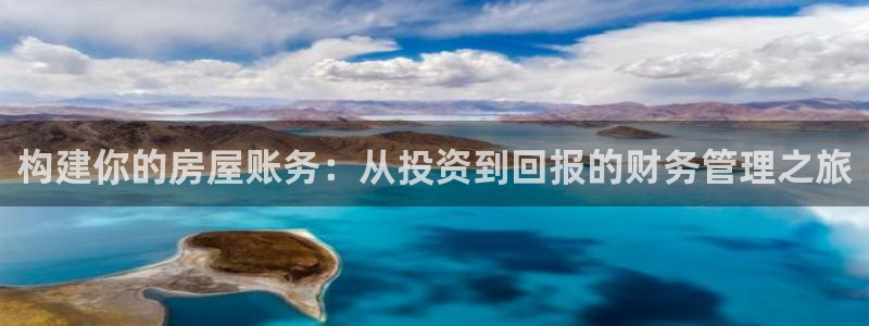 意昂3娱乐网站：构建你的房屋账务：从投资到回报的财务管理之旅