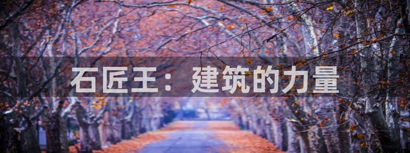 意昂体育3注册：石匠王：建筑的力量