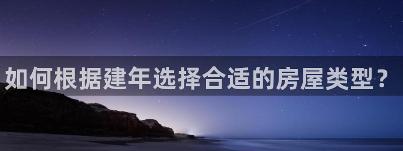 意昂平台体育：如何根据建年选择合适的房屋类型？