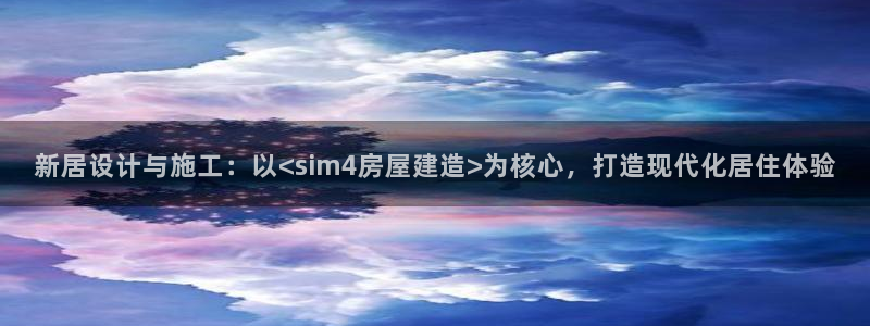 意昂体育3平台是正规平台吗：新居设计与施工：以<sim4房屋建造>为核心，打造现代化居住体验
