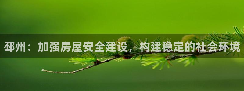 意昂体育3招商电话号码查询：邳州：加强房屋安全建设，构建稳定的社会环境