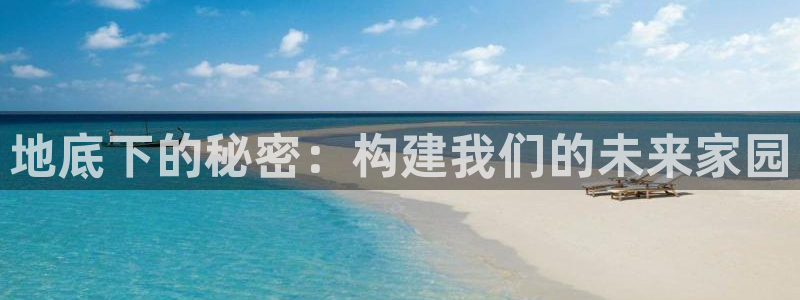 意昂体育3招商电话号码是多少：地底下的秘密：构建我们的未来家园