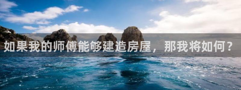 意昂体育3平台是正规平台吗知乎：如果我的师傅能够建造房屋，那我将如何？