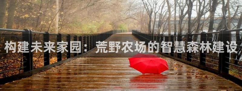 意昂体育3招商电话地址是多少：构建未来家园：荒野农场的智慧森林建设
