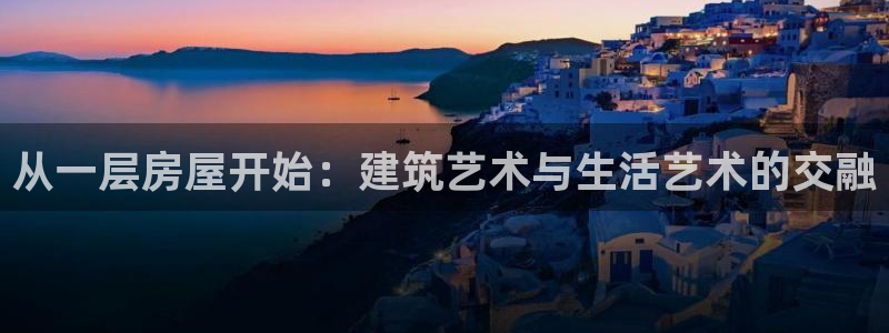 意昂3开户：从一层房屋开始：建筑艺术与生活艺术的交融
