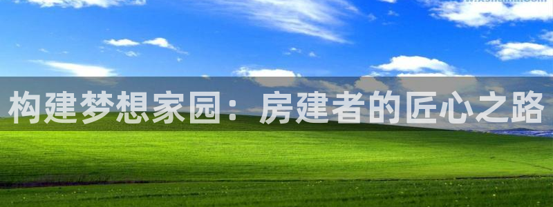 意昂体育3平台注册要钱吗安全吗：构建梦想家园：房建者的匠心之路