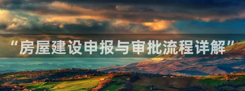 意昂3娱乐：“房屋建设申报与审批流程详解”