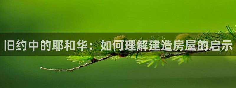 意昂体育3：旧约中的耶和华：如何理解建造房屋的启示