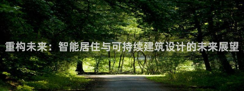 意昂体育3招商电话号码查询是多少：重构未来：智能居住与可持续建筑设计的未来展望