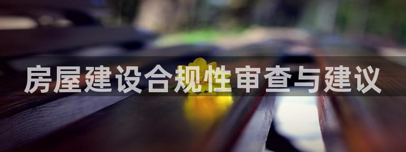 意昂体育3是干嘛的公司：房屋建设合规性审查与建议