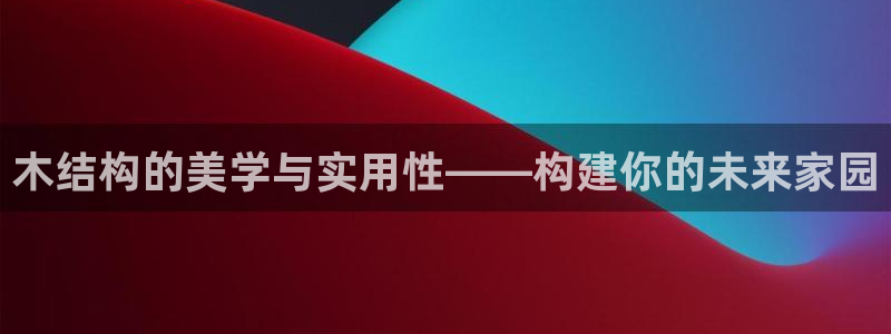 意昂3科技：木结构的美学与实用性——构建你的未来家园