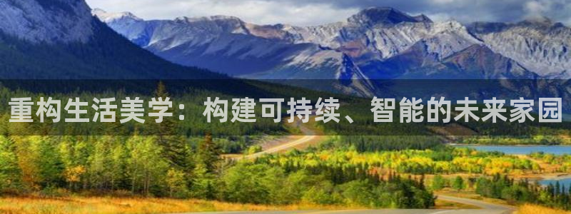 意昂体育3平台注册流程视频：重构生活美学：构建可持续、智能的未来家园