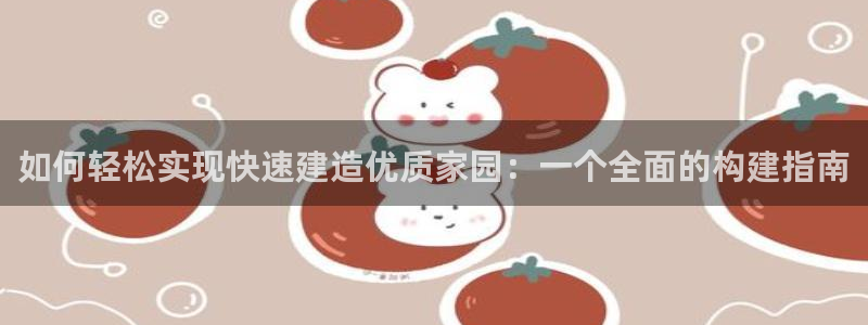 意昂体育3招商电话号码是多少号：如何轻松实现快速建造优质家园：一个全面的构建指南